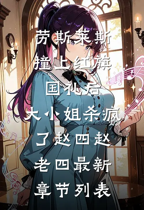 劳斯莱斯撞上红旗国礼后，大小姐杀疯了赵四赵老四最新章节列表