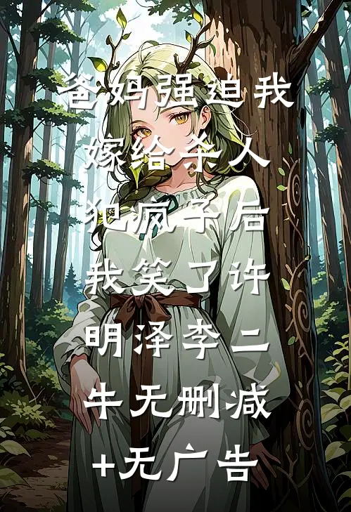 爸妈强迫我嫁给杀人犯疯子后，我笑了许明泽李二牛无删减+无广告