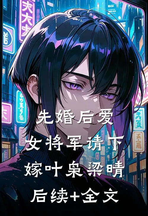 先婚后爱，女将军请下嫁叶枭梁晴后续+全文
