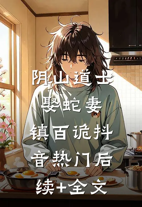 阴山道士：娶蛇妻，镇百诡抖音热门后续+全文