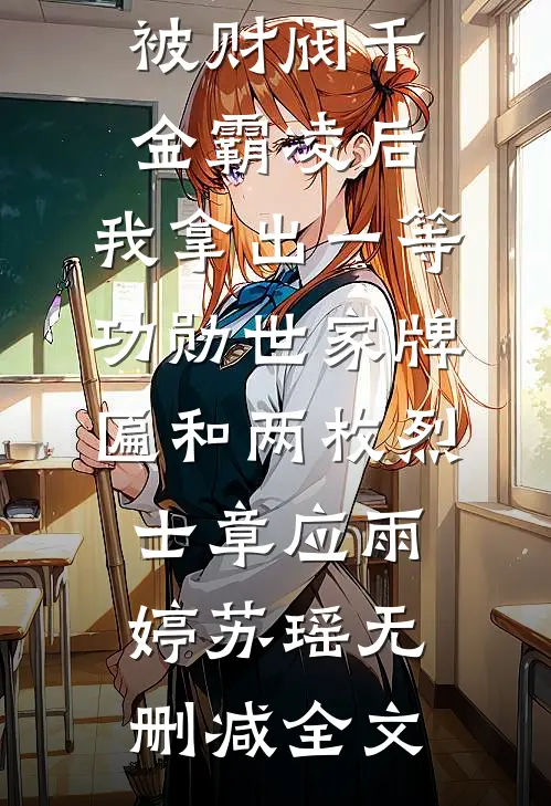 被财阀千金霸凌后，我拿出一等功勋世家牌匾和两枚烈士章应雨婷苏瑶无删减全文