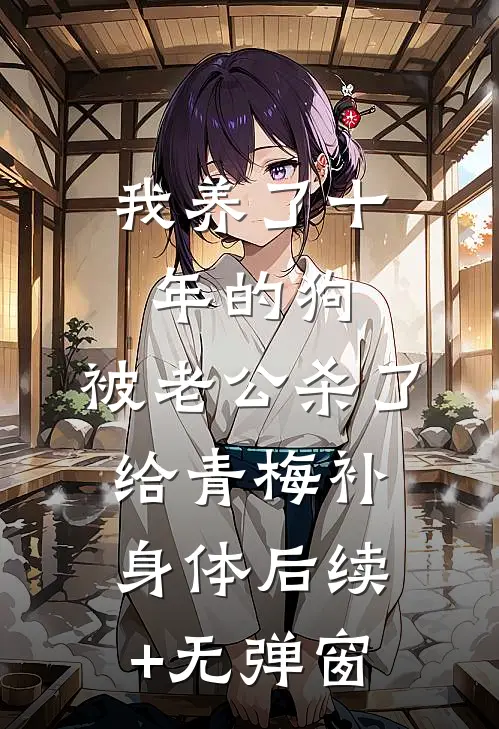我养了十年的狗，被老公杀了给青梅补身体后续+无弹窗