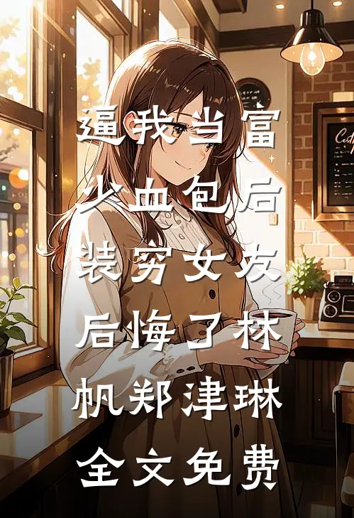 逼我当富少血包后，装穷女友后悔了林帆郑津琳全文免费