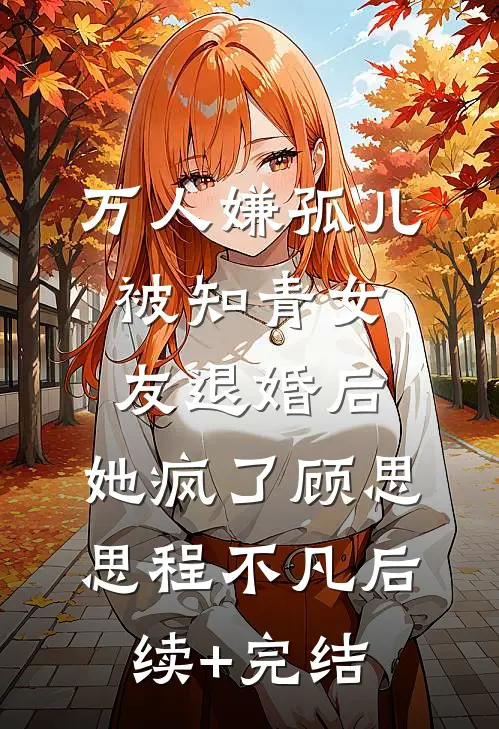 万人嫌孤儿被知青女友退婚后，她疯了顾思思程不凡后续+完结