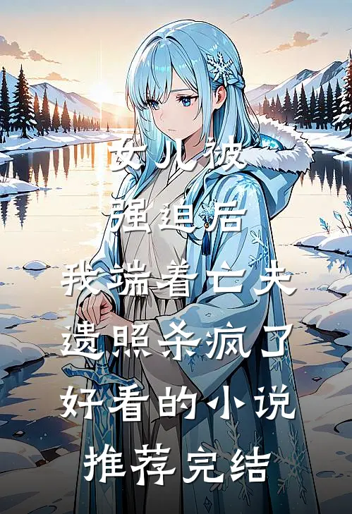 女儿被强迫后，我端着亡夫遗照杀疯了。好看的小说推荐完结