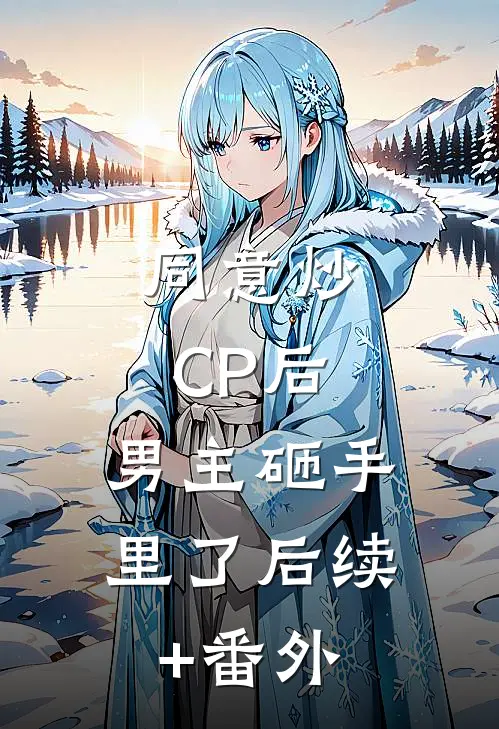 同意炒CP后，男主砸手里了后续+番外