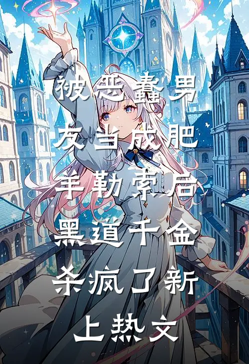 被恶蠢男友当成肥羊勒索后，黑道千金杀疯了新上热文
