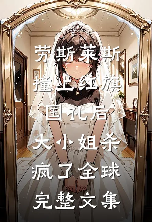 劳斯莱斯撞上红旗国礼后，大小姐杀疯了全球完整文集