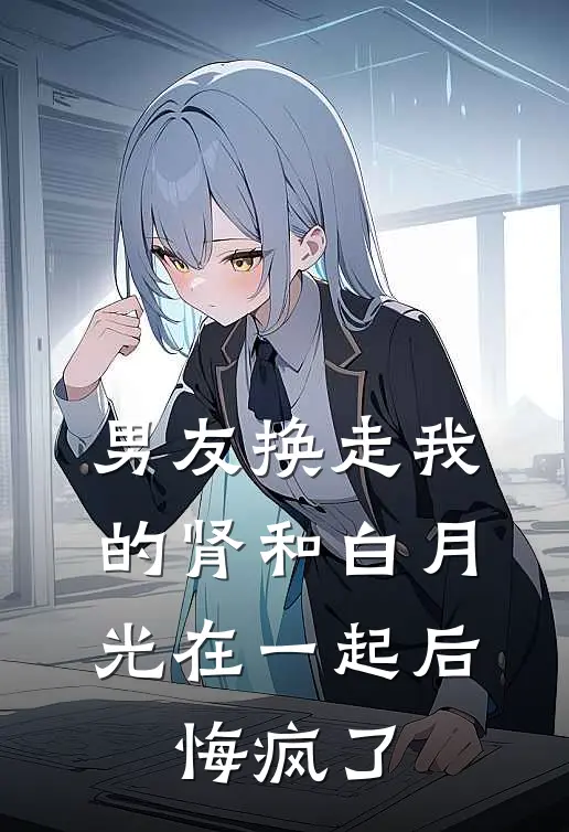 男友换走我的肾和白月光在一起后，悔疯了