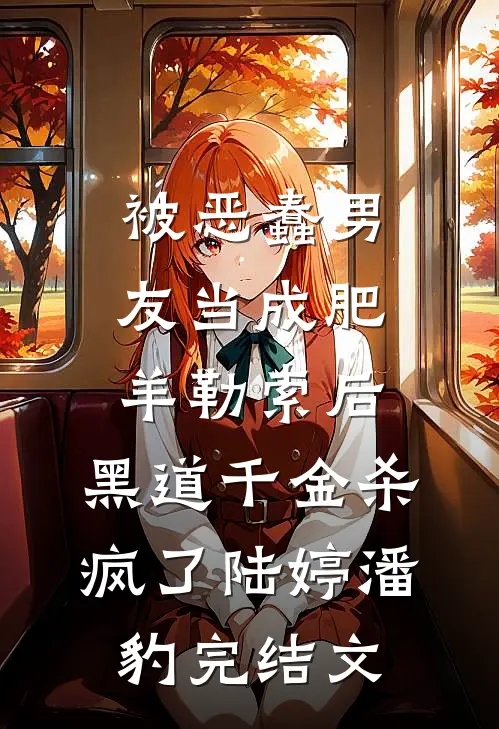 被恶蠢男友当成肥羊勒索后，黑道千金杀疯了陆婷潘豹完结文