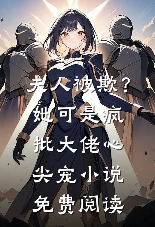 夫人被欺？她可是疯批大佬心尖宠小说免费阅读