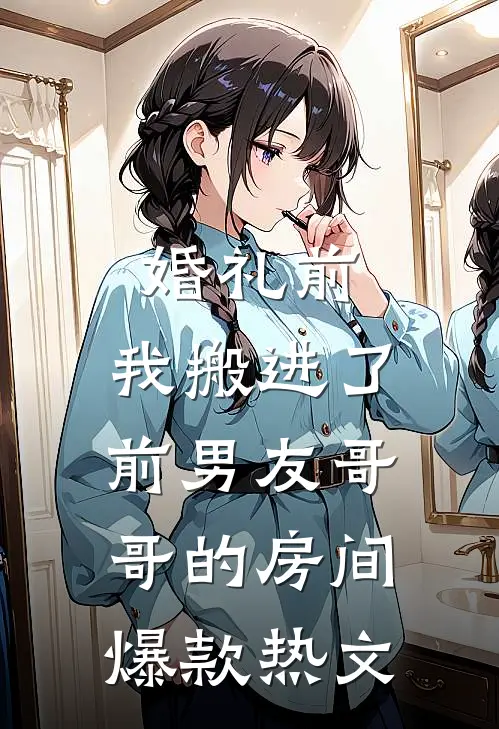 婚礼前，我搬进了前男友哥哥的房间爆款热文