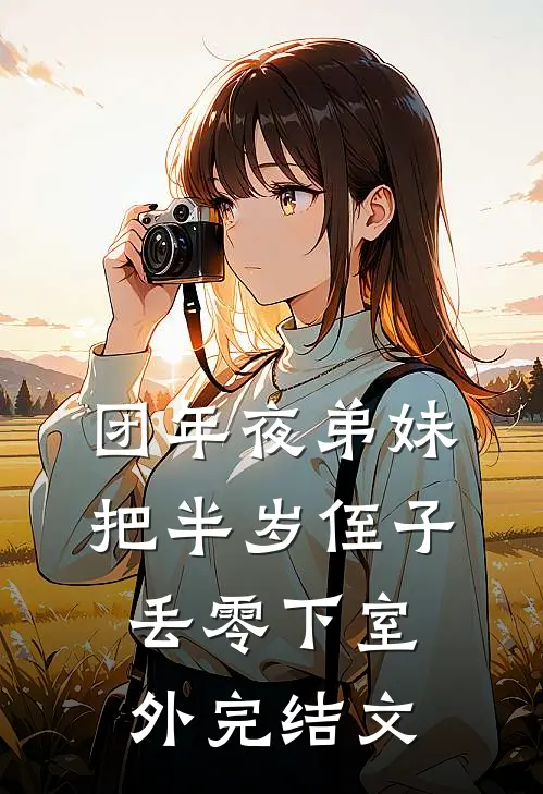 团年夜弟妹把半岁侄子丢零下室外完结文
