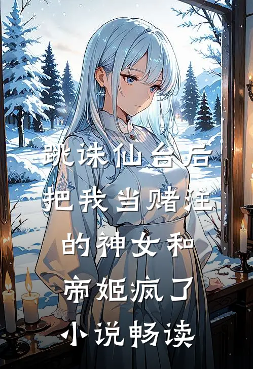 跳诛仙台后，把我当赌注的神女和帝姬疯了小说畅读