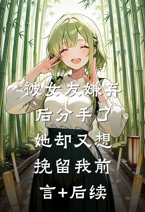 被女友嫌弃后分手了，她却又想挽留我前言+后续