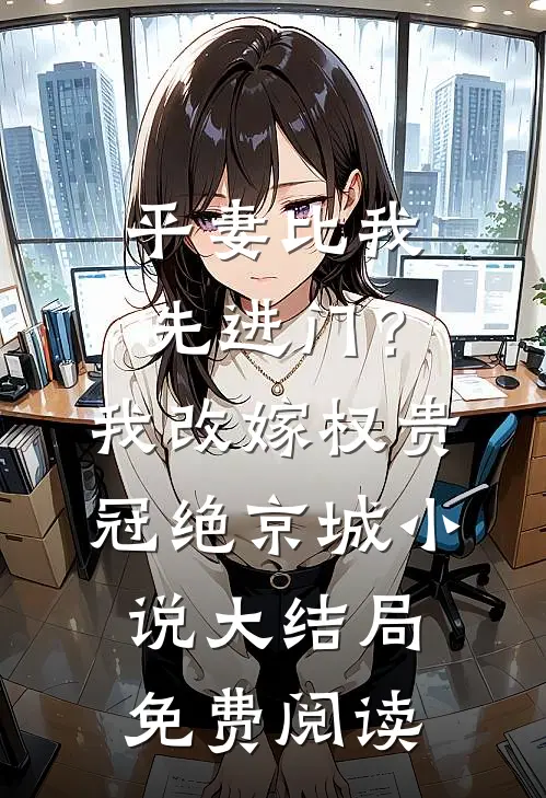 平妻比我先进门？我改嫁权贵冠绝京城小说大结局免费阅读