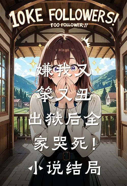 嫌我又笨又丑，出狱后全家哭死！小说结局