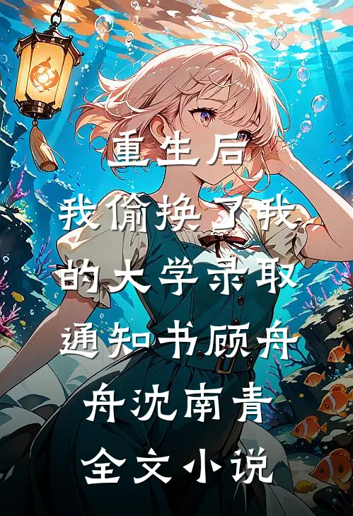 重生后，我偷换了我的大学录取通知书顾舟舟沈南青全文小说