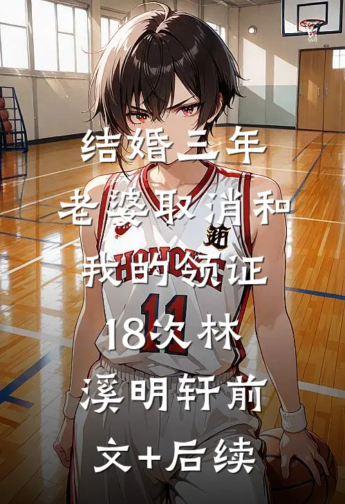 结婚三年，老婆取消和我的领证18次林溪明轩前文+后续
