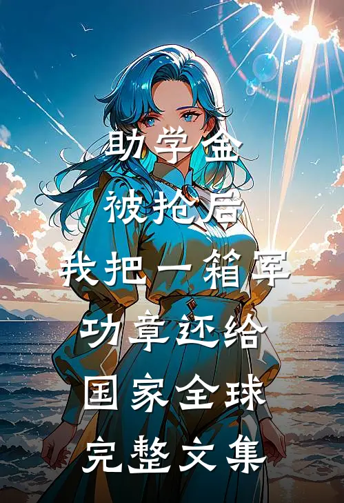 助学金被抢后，我把一箱军功章还给国家全球完整文集