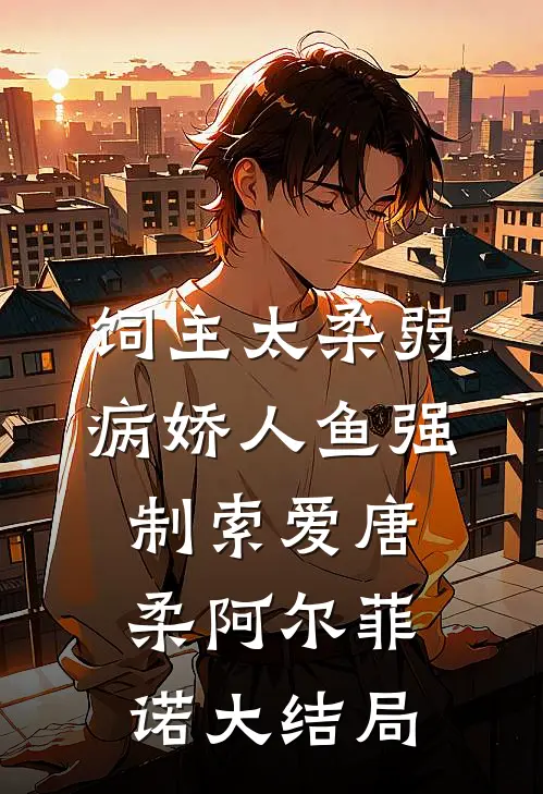 饲主太柔弱，病娇人鱼强制索爱唐柔阿尔菲诺大结局