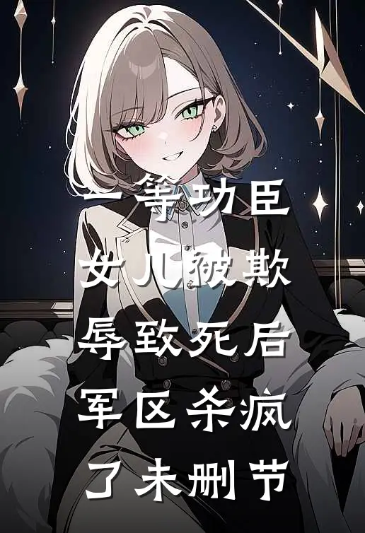 一等功臣女儿被欺辱致死后，军区杀疯了未删节