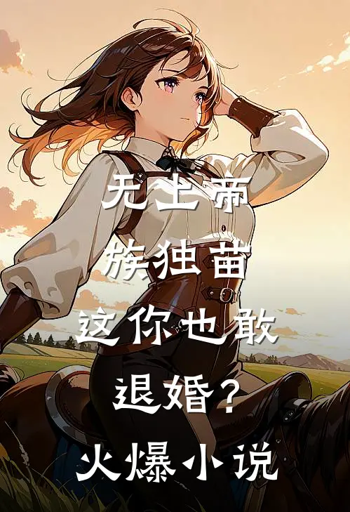 无上帝族独苗，这你也敢退婚？火爆小说
