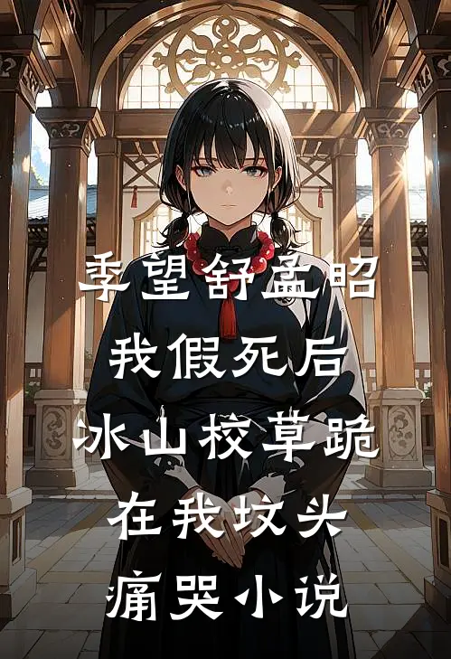 季望舒孟昭我假死后，冰山校草跪在我坟头痛哭小说