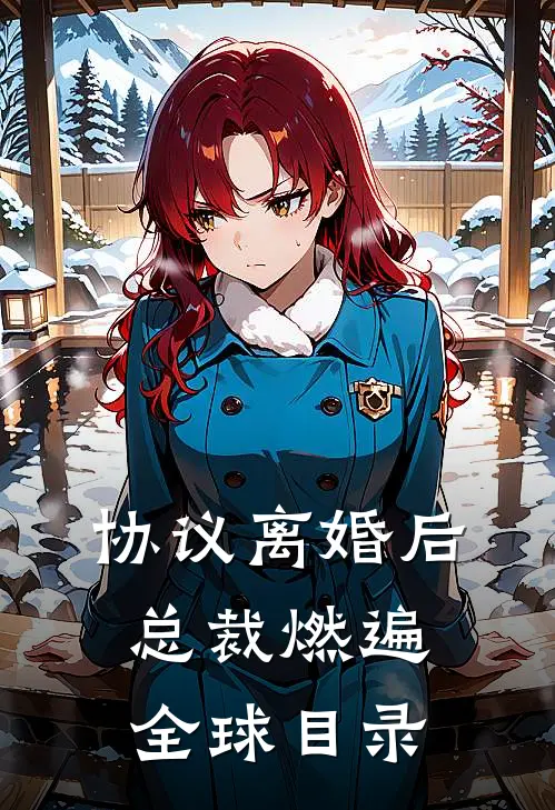 协议离婚后，总裁燃遍全球目录