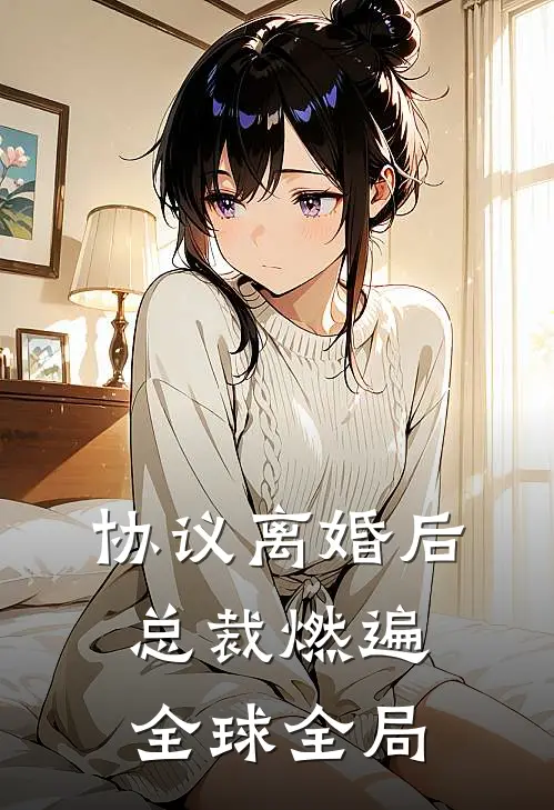 协议离婚后，总裁燃遍全球全局