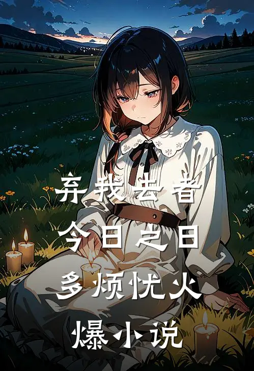 弃我去者，今日之日多烦忧火爆小说