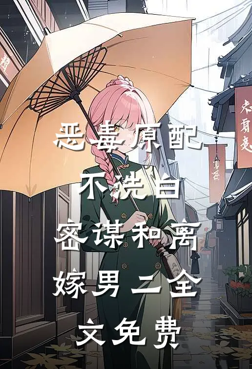 恶毒原配不洗白，密谋和离嫁男二全文免费