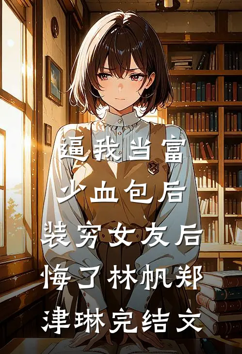 逼我当富少血包后，装穷女友后悔了林帆郑津琳完结文