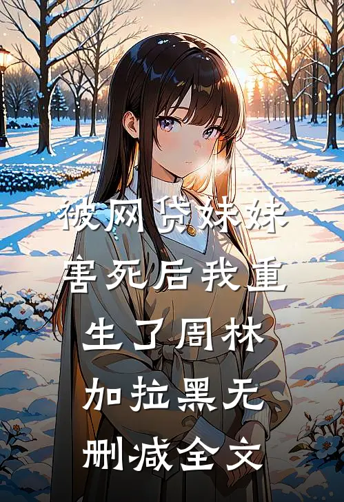 被网贷妹妹害死后我重生了周林加拉黑无删减全文