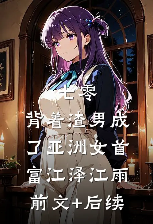 七零：背着渣男成了亚洲女首富江泽江雨前文+后续