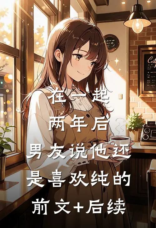 在一起两年后，男友说他还是喜欢纯的前文+后续