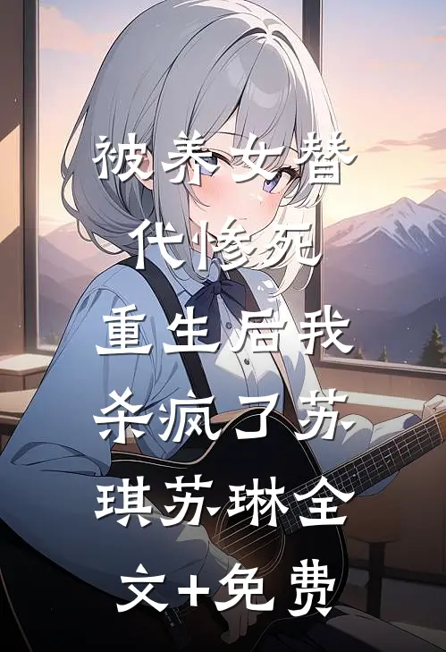 被养女替代惨死，重生后我杀疯了苏琪苏琳全文+免费