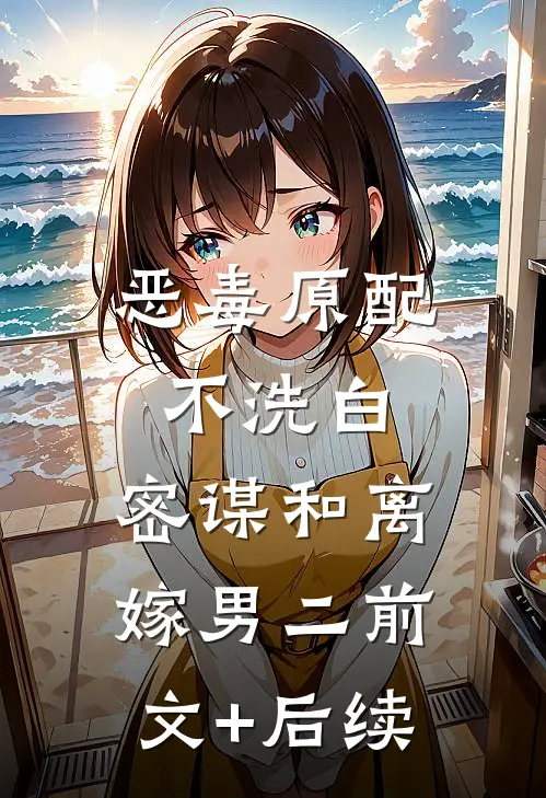恶毒原配不洗白，密谋和离嫁男二前文+后续