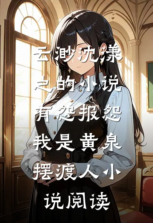 云渺沈漾之的小说有怨报怨，我是黄泉摆渡人小说阅读