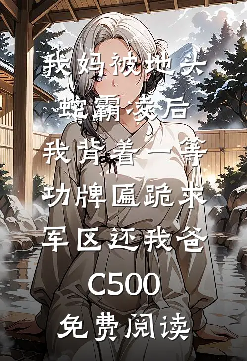 我妈被地头蛇霸凌后，我背着一等功牌匾跪求军区还我爸C500免费阅读