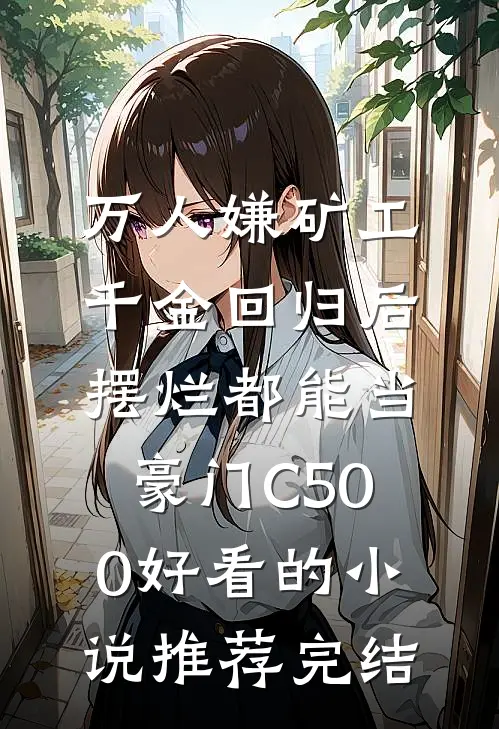 万人嫌矿工千金回归后，摆烂都能当豪门C500好看的小说推荐完结