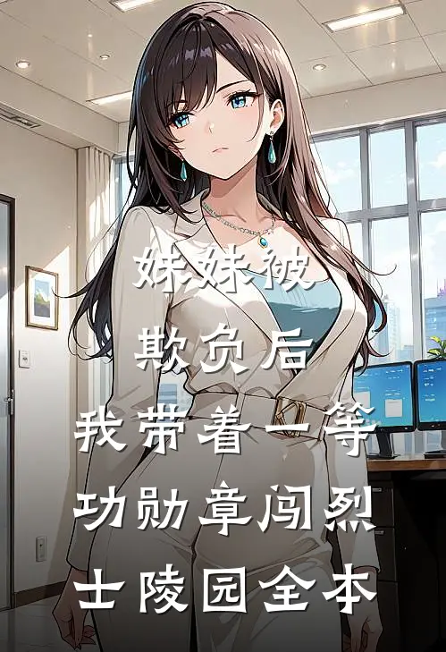 妹妹被欺负后，我带着一等功勋章闯烈士陵园全本