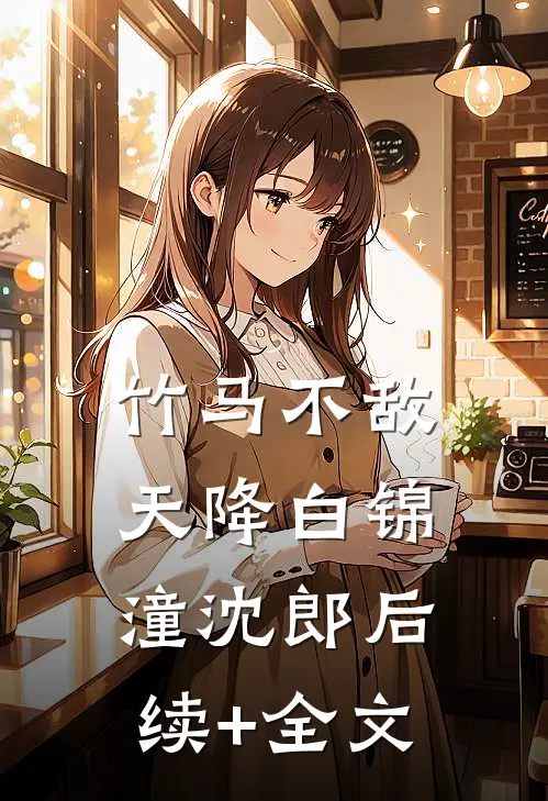 竹马不敌天降白锦潼沈郎后续+全文