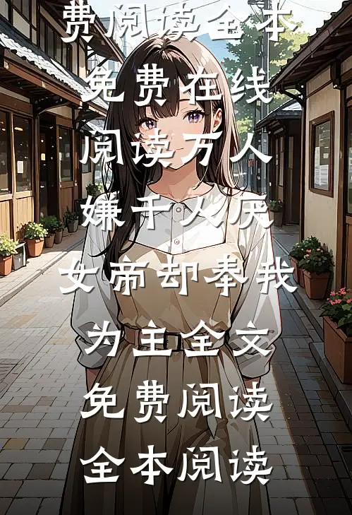 万人嫌千人厌,女帝却奉我为主全文免费阅读
