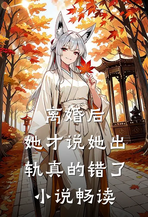 离婚后，她才说她出轨真的错了小说畅读
