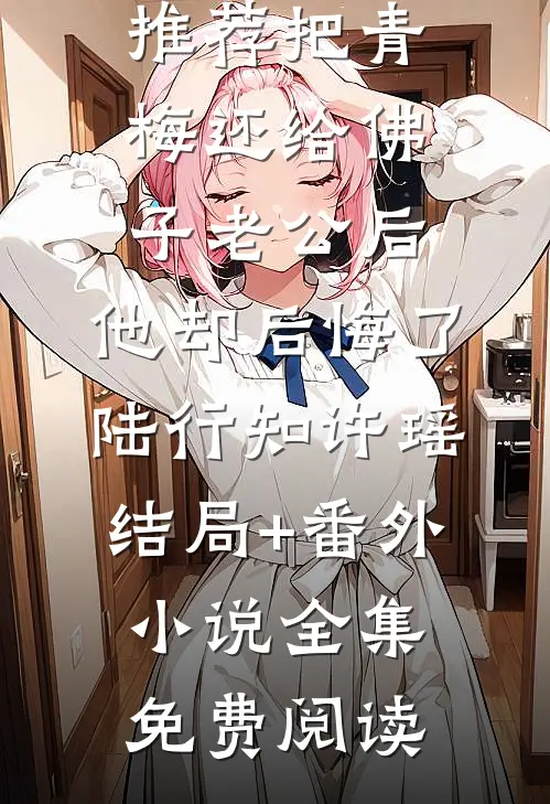 把青梅还给佛子老公后,他却后悔了陆行知许瑶结局+番外小说