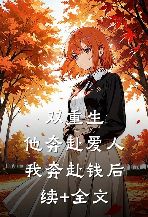 双重生：他奔赴爱人我奔赴钱后续+全文