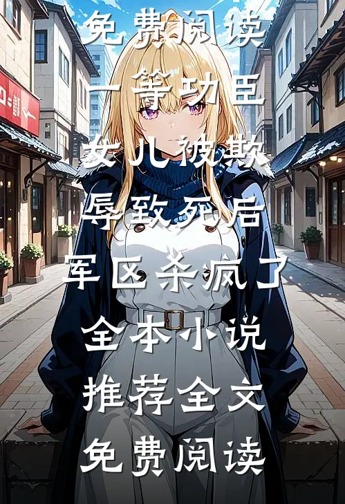 一等功臣女儿被欺辱致死后,军区杀疯了全本小说推荐