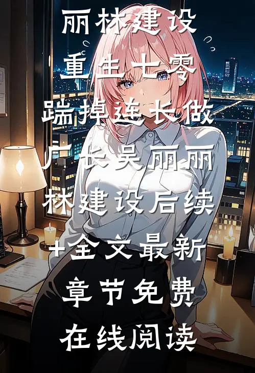 重生七零,踹掉连长做厂长吴丽丽林建设后续+全文