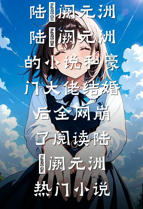 陆旸阙元洲的小说和豪门大佬结婚后全网崩了阅读